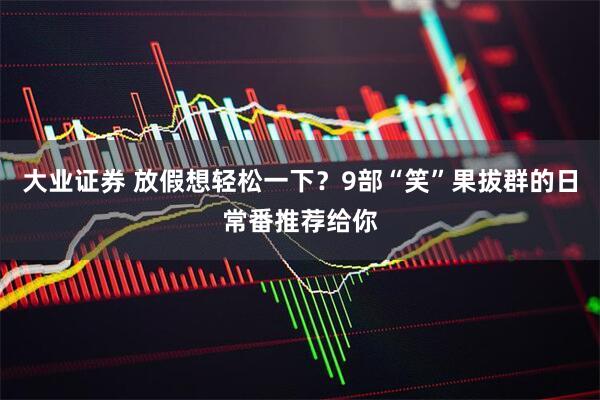 大业证券 放假想轻松一下？9部“笑”果拔群的日常番推荐给你