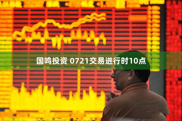 国鸣投资 0721交易进行时10点