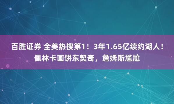 百胜证券 全美热搜第1！3年1.65亿续约湖人！佩林卡画饼东契奇，詹姆斯尴尬