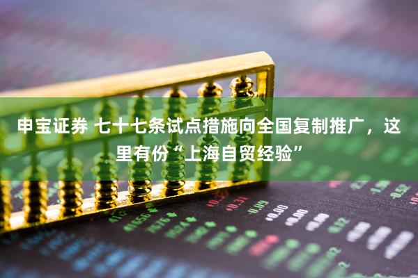 申宝证券 七十七条试点措施向全国复制推广，这里有份“上海自贸经验”