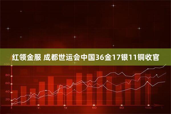 红领金服 成都世运会中国36金17银11铜收官
