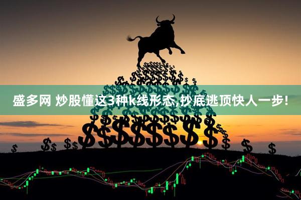 盛多网 炒股懂这3种k线形态,抄底逃顶快人一步!
