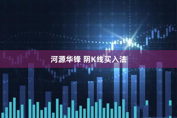 河源华锋 阴K线买入法