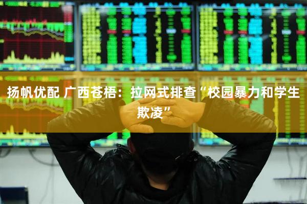扬帆优配 广西苍梧：拉网式排查“校园暴力和学生欺凌”