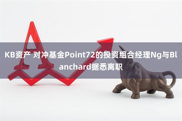KB资产 对冲基金Point72的投资组合经理Ng与Blanchard据悉离职