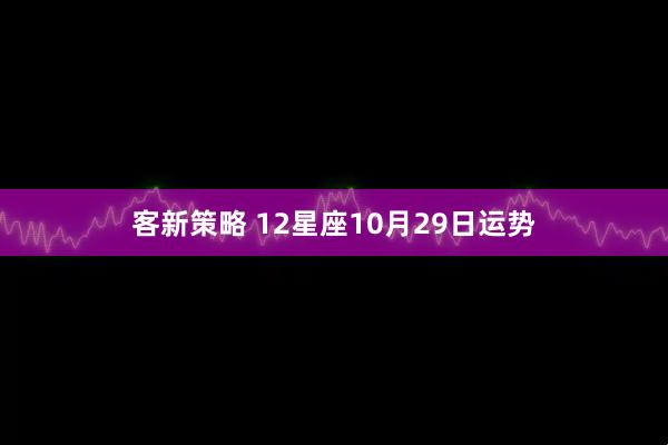 客新策略 12星座10月29日运势
