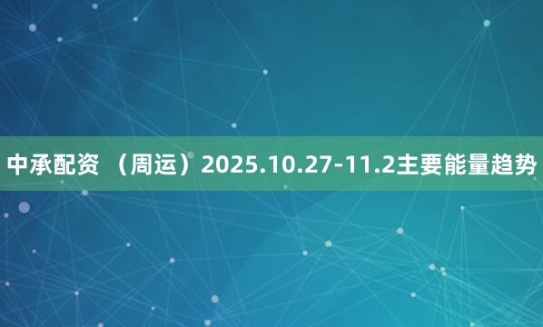 中承配资 (周运)2025.10.27-11.2主要能量趋势