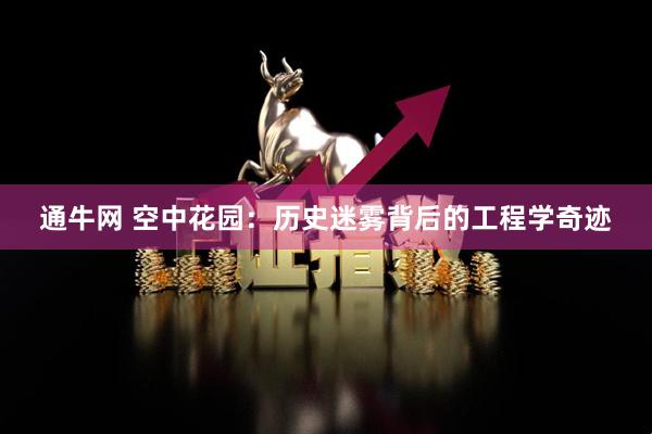通牛网 空中花园：历史迷雾背后的工程学奇迹